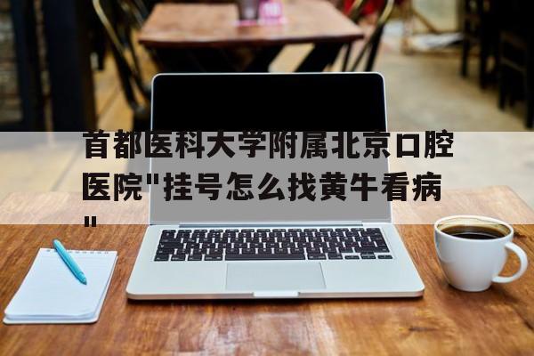 關于首都醫科大學附屬北京口腔醫院"掛號怎么找黃牛看病"的信息