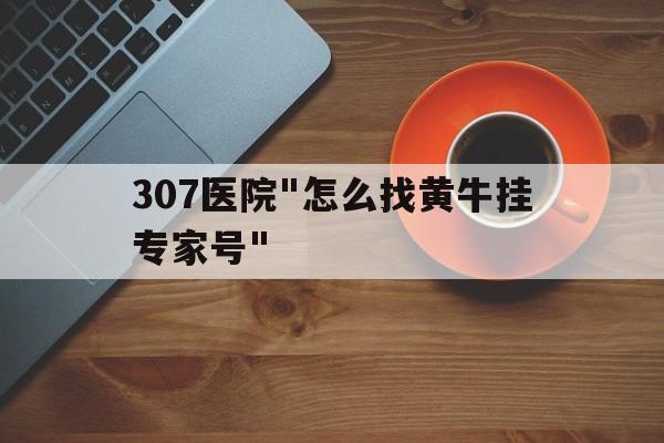 307醫院"怎么找黃牛掛專家號"的簡單介紹