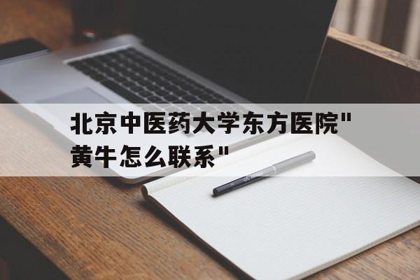 包含北京中醫藥大學東方醫院"黃牛怎么聯系"的詞條